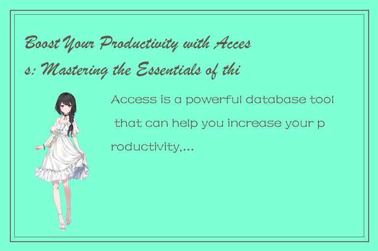 Boost Your Productivity with Access: Mastering the Essentials of this Powerful D