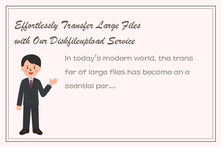 Effortlessly Transfer Large Files with Our Diskfileupload Service