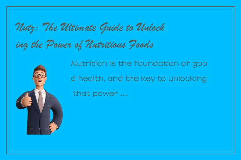 Nutz: The Ultimate Guide to Unlocking the Power of Nutritious Foods