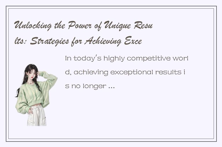 Unlocking the Power of Unique Results: Strategies for Achieving Exceptional Outc