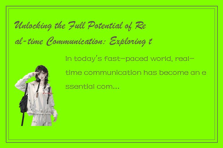 Unlocking the Full Potential of Real-time Communication: Exploring the Power of 