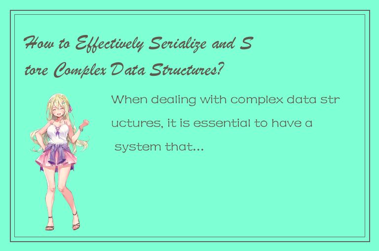 How to Effectively Serialize and Store Complex Data Structures?