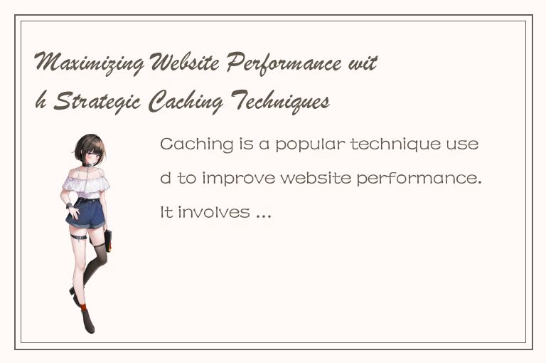 Maximizing Website Performance with Strategic Caching Techniques