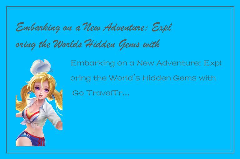 Embarking on a New Adventure: Exploring the Worlds Hidden Gems with Go Travel