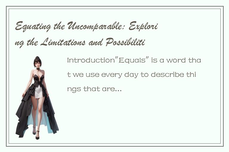 Equating the Uncomparable: Exploring the Limitations and Possibilities of Equals