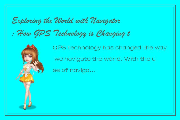 Exploring the World with Navigator: How GPS Technology is Changing the Way We Na