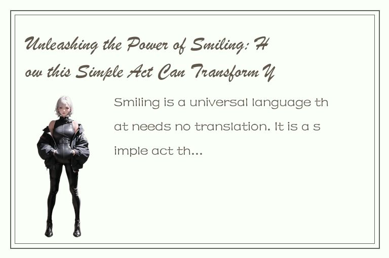 Unleashing the Power of Smiling: How this Simple Act Can Transform Your Life