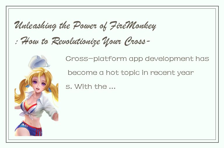 Unleashing the Power of FireMonkey: How to Revolutionize Your Cross-Platform App