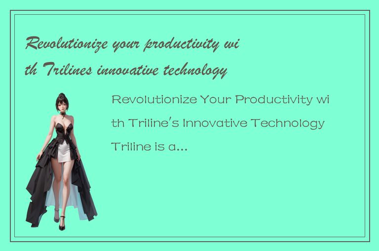 Revolutionize your productivity with Trilines innovative technology